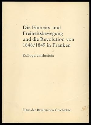 Die Einheits- und Freiheitsbewegung und die Revolution von 1848/1849 in Franken. Kolloquiumsberic...