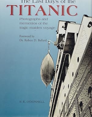 THE LAST DAYS OF THE TITANIC . Photographs and Mementos of the Tragic Maiden Voyage .; Foreword b...