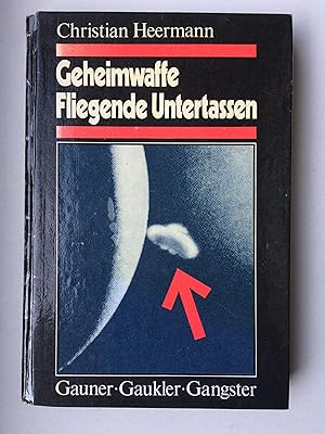 Geheimwaffe Fliegende Untertassen - Gauner - Gaukler - Gangster. Ein Kriminalreport über Geschäft...