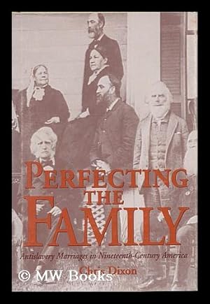 Image du vendeur pour Perfecting the Family : Antislavery Marriages in Nineteenth-Century America / Chris Dixon mis en vente par MW Books