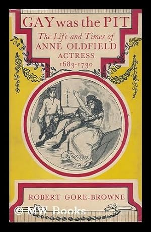 Seller image for Gay Was the Pit; the Life and Times of Anne Oldfield, Actress, 1683-1730 for sale by MW Books
