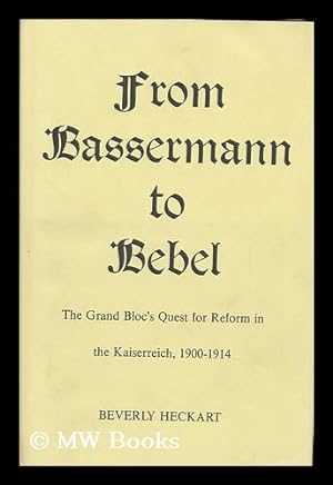 Seller image for From Bassermann to Bebel : the Grand Bloc's Quest for Reform in the Kaiserreich, 1900-1914 / Beverly Heckart for sale by MW Books