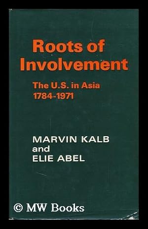 Seller image for Roots of Involvement : the U. S. in Asia, 1784-1971 / [By] Marvin Kalb, Elie Abel for sale by MW Books