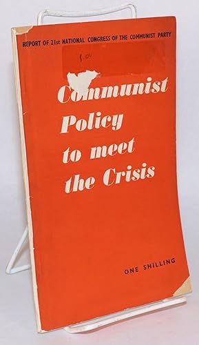Communist policy to meet the crisis. Report of the 21st national congress of the Communist Party....