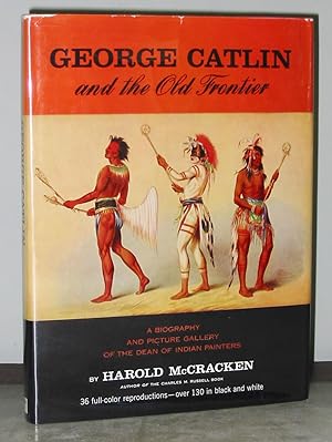 George Catlin and the Old Frontier: A Biography and Picture Gallery of the Dean of Indian Painters