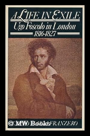 Seller image for A Life in Exile : Ugo Foscolo in London, 1816-1827 - [Uniform Title: Ugo Foscolo a Londra. English] for sale by MW Books Ltd.