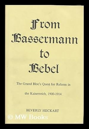 Seller image for From Bassermann to Bebel : the Grand Bloc's Quest for Reform in the Kaiserreich, 1900-1914 / Beverly Heckart for sale by MW Books Ltd.