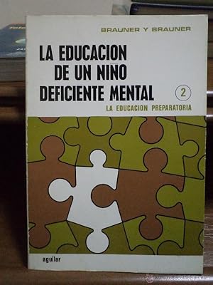 LA EDUCACION DE UN NIÑO DEFICIENTE MENTAL 2. La educación preparatoria. Brauner y Brauner. Aguila...