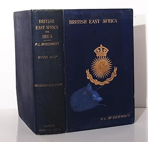 British East Africa or IBEA. A History of the Formation and Work of The Imperial British East Afr...