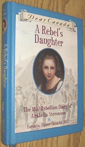 Bild des Verkufers fr Dear Canada Series A Rebel's Daughter : The 1837 Rebellion Diary of Arabella Stevenson zum Verkauf von Alex Simpson