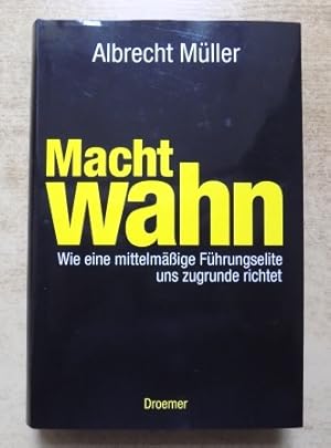 Machtwahn - Wie eine mittelmäßige Führungselite uns zugrunde richtet.