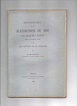 RECHERCHES SUR LA JURIDICTION DU ROI SUR CELLE DE L'EVEQUE DANS LE BAILLIAGE DE TROYES et Sur Les...