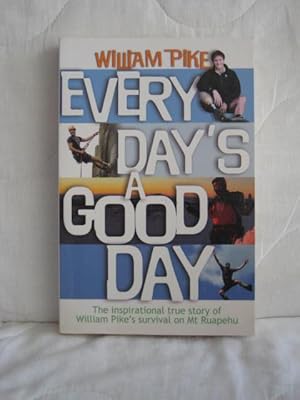 Every Day's a Good Day : The Inspirational True Story of William Pike's Survival on Mt Ruapehu