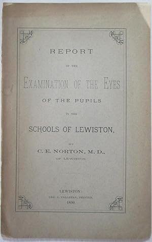 Report of the Examination of the Eyes of the Pupils in the School of Lewiston (Maine)