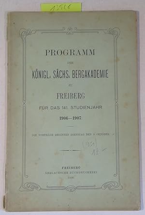 Programm der Königl. Sächs. Bergakademie zu Freiberg für das 141. Studienjahr 1906 - 1907 - die v...