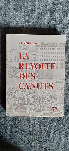 Immagine del venditore per LA REVOLTE DES CANUTS. Histoire des Insurrections de Lyon en 1831 et en 1834. D aprs des documents authentiques prcd d un Essai sur les Ouvriers en soie et sur les Soyeux et l organisation de la Fabrique. venduto da Librairie Sainte-Marie