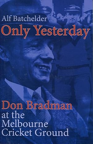 Only Yesterday : Don Bradman at the Melbourne Cricket Ground.