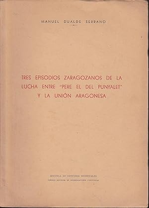 TRES EPISODIOS ZARAGOZANOS DE LA LUCHA ENTRE PERE EL DE PUNYALET Y LA UNION ARAGONESA (dedicatori...