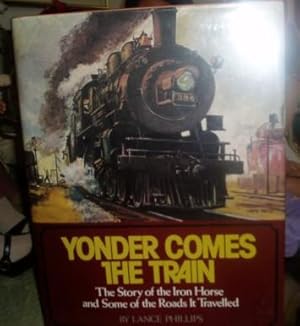 Yonder Comes the Train: The Story of the Iron Horse and Some of the Roads It Travelled