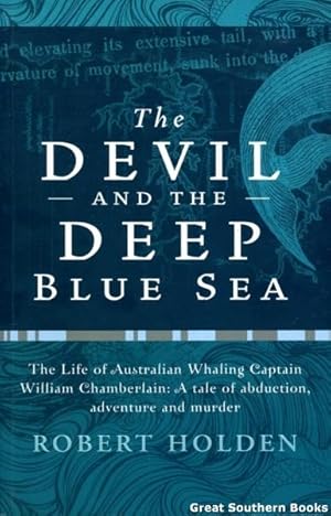The Devil and the Deep Blue Sea : The Life of the Australian Whaling Captain William Chamberlain:...