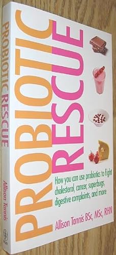 Probiotic Rescue : How You Can Use Probiotics to Fight Cholesterol, Cancer, Superbugs, Digestive ...