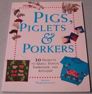 Pigs, Piglets And Porkers: 30 Projects To Quilt, Stitch, Embroider, And Applique