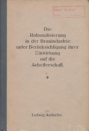 Die Rationalisierung in der Brauindustrie unter Berücksichtigung ihrer Einwirkung auf die Arbeite...