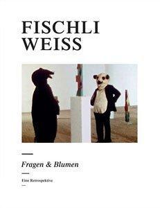 Fischli Weiss : Fragen & Blumen. - Eine Retrospektive.