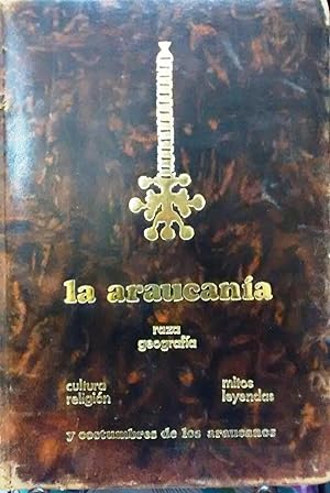 La Araucanía. Raza, geografía, cultura, religión, mitos, leyendas y costumbres de los araucanos