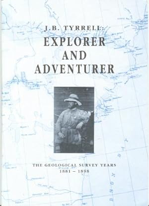 J.B. Tyrrell: Explorer and Adventurer. The Geological Survey Years, 1881 - 1898. An Exhibition in...