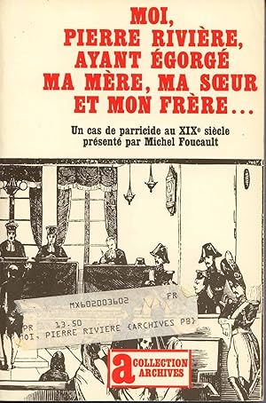 Moi, Pierre Riviere, Ayant Egorge Ma Mere, Ma Soeur et Mon Frere. Un cas De parricide au XIXe sie...