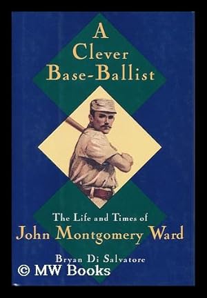 Seller image for A Clever Base-Ballist : the Life and Times of John Montgomery Ward / Bryan Di Salvatore for sale by MW Books