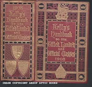 KELLY'S HANDBOOK TO THE TITLED, LANDED AND OFFICIAL CLASSES FOR 1908 :Thirty-Fourth Annual Edition