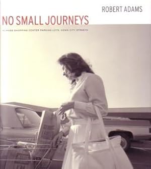 ROBERT ADAMS: NO SMALL JOURNEYS: ACROSS SHOPPING CENTER PARKING LOTS, DOWN CITY STREETS