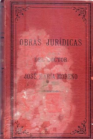 OBRAS JURIDICAS DEL DOCTOR JOSE MARIA MORENO. Reunidas y publicadas por Antonio E. Malaver y Juan...