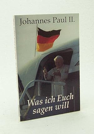 Seller image for Was ich euch sagen will / Johannes Paul II. Mit einem Geleitw. von Karl Lehmann. Hrsg. von Franz Johna for sale by Versandantiquariat Buchegger