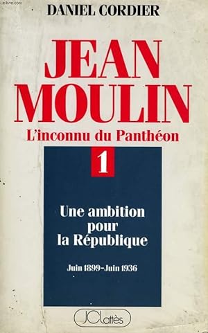 Image du vendeur pour JEAN MOULIN L'INCONNU DU PANTHEON, TOME 1: UNE AMBITION POUR LA REPUBLIQUE, JUIN 1899 - JUIN 1936 mis en vente par Le-Livre