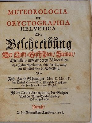 Meteorologia et Oryctographia Helvetica, oder Beschreibung der Lufft-Geschichten, Steinen, Metall...