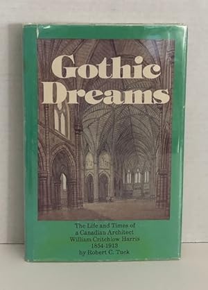 Gothic Dreams: The Life And Times Of A Canadian Architect William Critchlow Harris 1854-1913