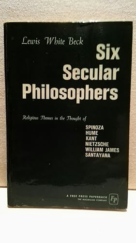 Six Secular Philosophers - Religious Themes in the Thought of Spinoza, Hume, Kant, Nietzsche, Wm ...