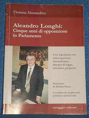 Aleandro Longhi. Cinque anni di opposizione in parlamento. Una legislatura tra interrogazioni int...