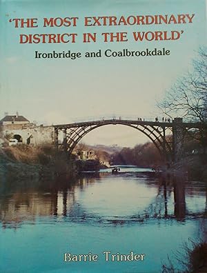 'The Most Extraordinary District In The World' Ironbridge and Coalbrookdale. An Anthology of Visi...