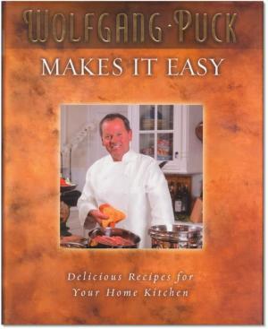 WOLFGANG PUCK MAKES IT EASY. Delicious Recipes for Your Home Kitchen. Photographs by Ron Manville.
