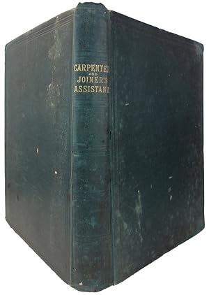 Bild des Verkufers fr The Carpenter and Joiner's Assistant: Being a Comprehensive Treatise on the Selection, Preparation, and Strength of Materials, and the Mechanical Principles of Framing, with their Application in Carpentry, Joinery, and Hand Railing; Also, A Complete Treatise on Lines; and an Illustrated Glossary of Terms used in Architecture and Building zum Verkauf von J. Patrick McGahern Books Inc. (ABAC)