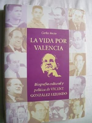 LA VIDA POR VALENCIA : Biografía cultural y política de Vicent González Lizondo.