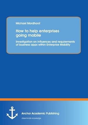 Seller image for How to help enterprises going mobile: Investigation on influences and requirements of business apps within Enterprise Mobility for sale by AHA-BUCH GmbH