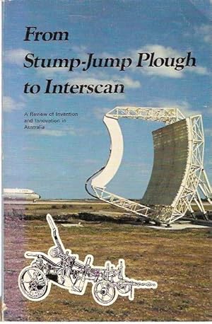 Seller image for From Stump-Jump Plough to Interscan. A Review of Invention and Innovation in Australia. Papers delivered at a meeting of the Science and Industry Forum of the Australian Academy of Science. Forum Report Number 10, 1977. for sale by City Basement Books