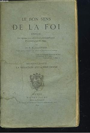 Seller image for LE BON SENS DE LA FOI. Expos en rponse aux objections philosophiques et scientifiques du jour. Deuxime partie : La ngation anti-chrtienne. for sale by Le-Livre