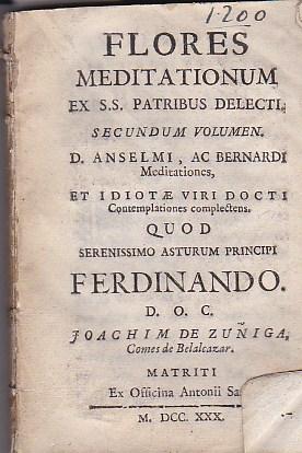 Bild des Verkufers fr Flores meditationum ex Sanctissimorum Patribus delecti. Secundum volumen: D. Anselmi, ac Bernardi Meditationes, et Idiotae Viri Docti Contemplationes complectens. Quod Serenissimo Asturum Principi Ferdinando. d. o. c. Joachim de Zuiga, Comes de Belalcazar. zum Verkauf von LIBRERA GULLIVER