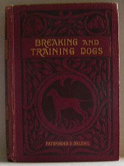 BREAKING & TRAINING DOGS: Being Concise Directions for the Proper Education of Dogs, Both for the...